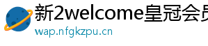 新2welcome皇冠会员登录系统